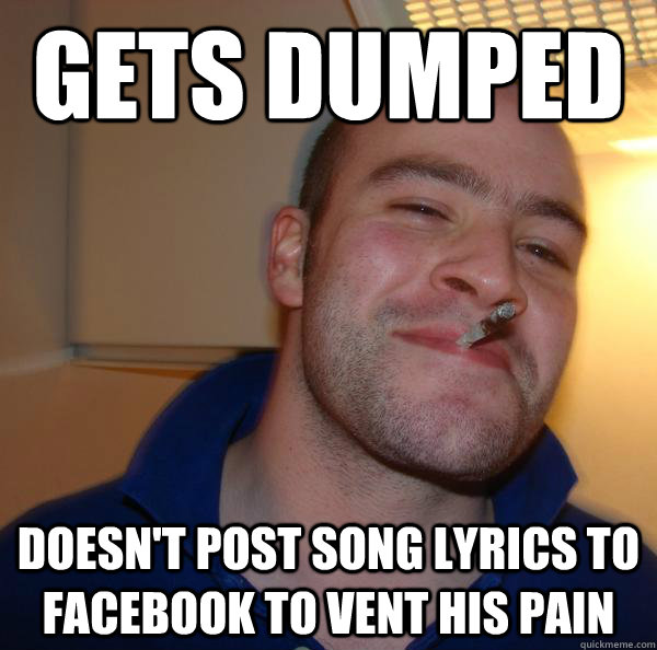 gets dumped doesnt post song lyrics to facebook to vent his - Good Guy Greg