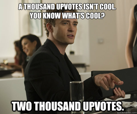 a thousand upvotes isnt cool you know whats cool two tho - timbernetwork