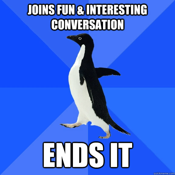 joins fun interesting conversation ends it - Socially Awkward Penguin