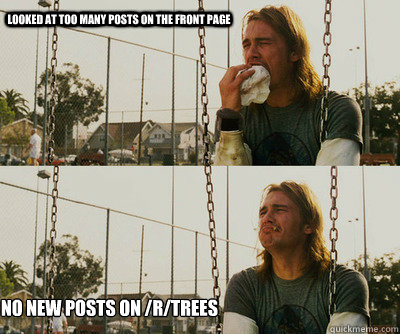 looked at too many posts on the front page no new posts on - First World Stoner Problems
