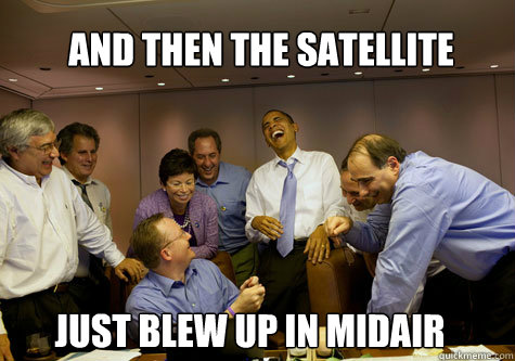 and then the satellite just blew up in midair - ObamaLaughing