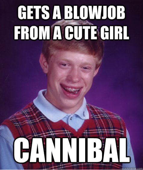 gets a blowjob from a cute girl cannibal Bad Luck Brian