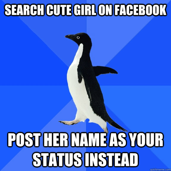 search cute girl on facebook post her name as your status i - Socially Awkward Penguin