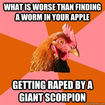 what is worse than finding a worm in your apple getting rape - Anti-Joke Chicken