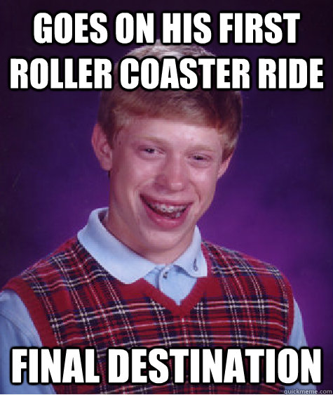 goes on his first roller coaster ride final destination - Bad Luck Brian