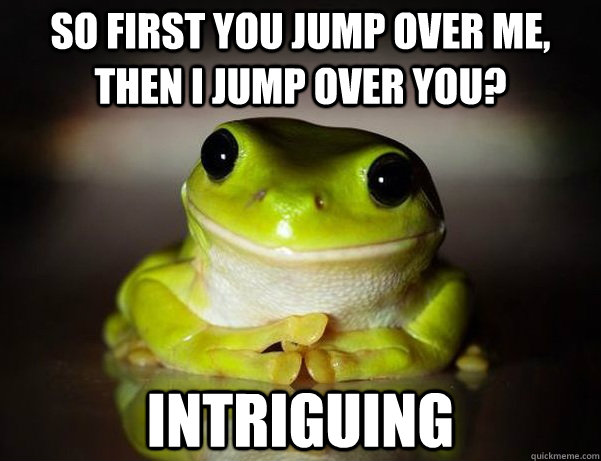 so first you jump over me then i jump over you intriguing - Fascinated Frog