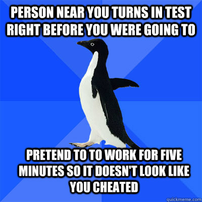 person near you turns in test right before you were going to - socialy awkward penguin