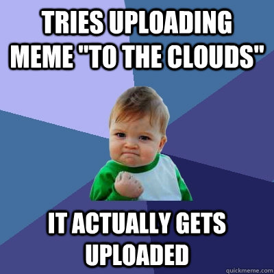 tries uploading meme to the clouds it actually gets upload - Success Kid