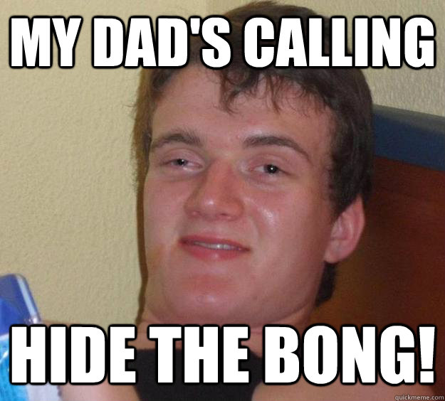 my dads calling hide the bong - 10 Guy