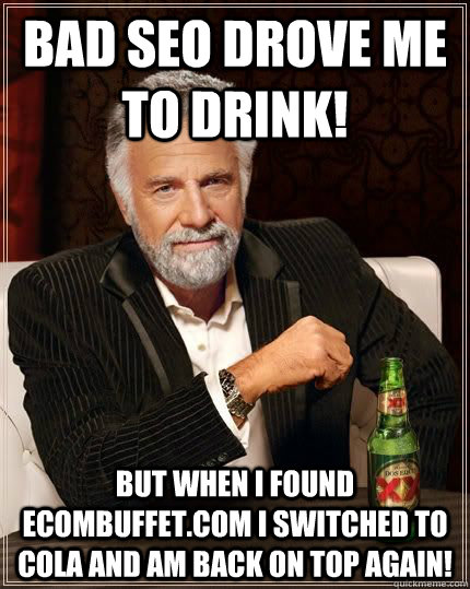 bad seo drove me to drink but when i found ecombuffetcom i - The Most Interesting Man In The World