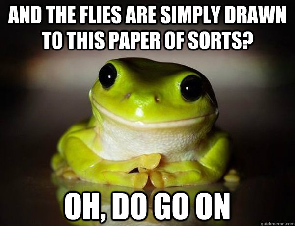 and the flies are simply drawn to this paper of sorts oh d - Fascinated Frog