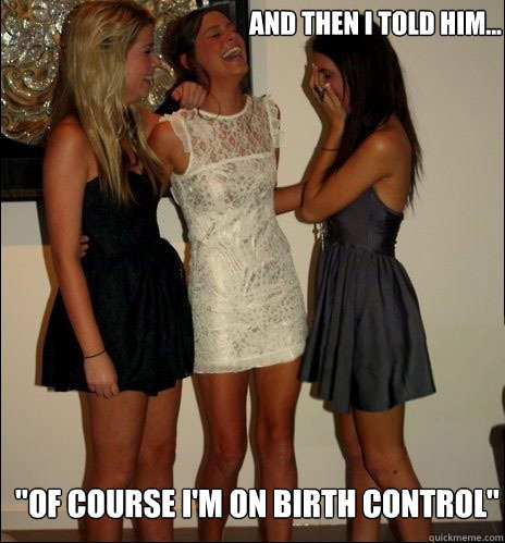 and then i told him of course im on birth control - Vindictive Girls