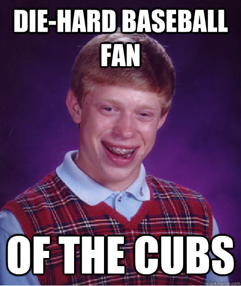diehard baseball fan of the cubs - Bad Luck Brian
