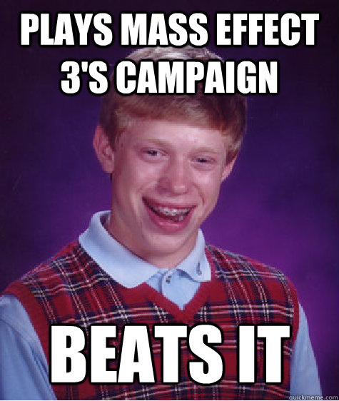 plays mass effect 3s campaign beats it - Bad Luck Brian