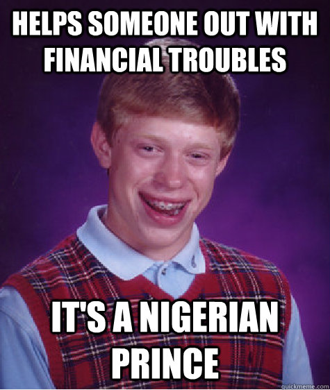 helps someone out with financial troubles its a nigerian pr - Bad Luck Brian