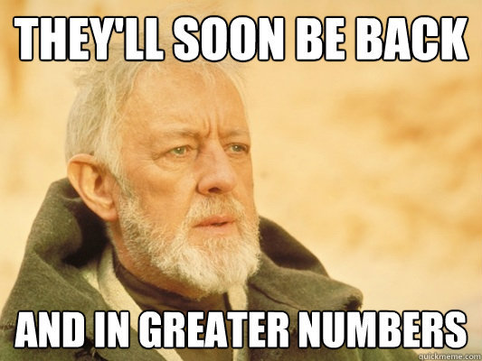 theyll soon be back and in greater numbers - Obi Wan
