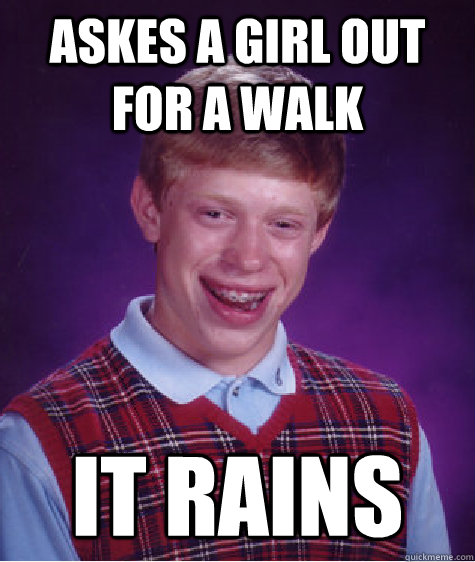 askes a girl out for a walk it rains - Bad Luck Brian