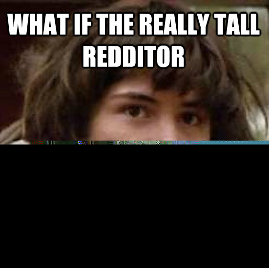 what if the really tall redditor is just a friend posting pi - conspiracy keanu