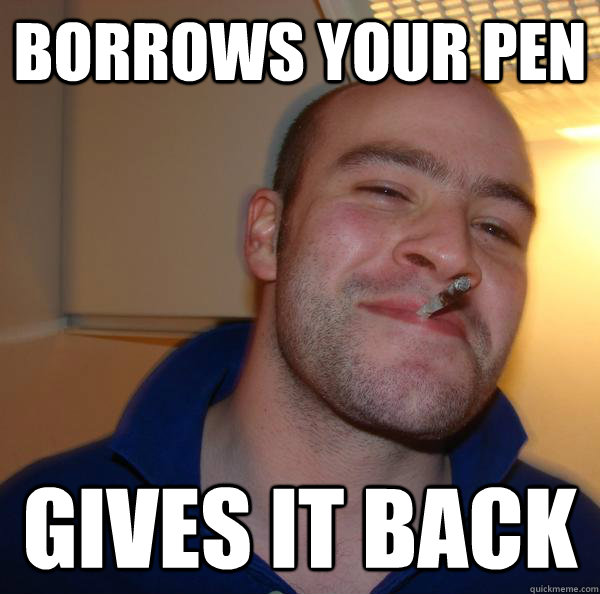 borrows your pen gives it back - Good Guy Greg