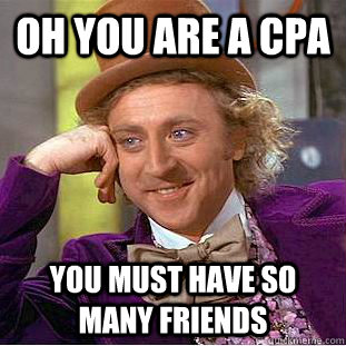 oh you are a cpa you must have so many friends - Condescending Wonka
