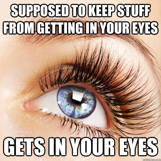 supposed to keep stuff from getting in your eyes gets in you -