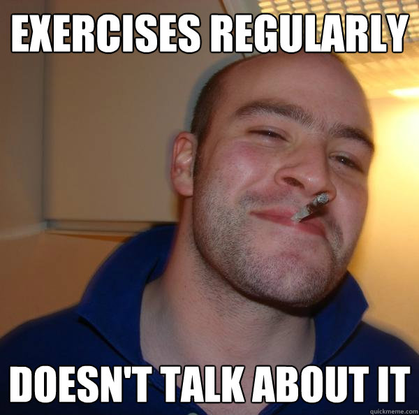 exercises regularly doesnt talk about it - Good Guy Greg