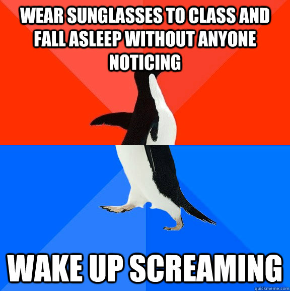 wear sunglasses to class and fall asleep without anyone noti - Socially Awesome Awkward Penguin