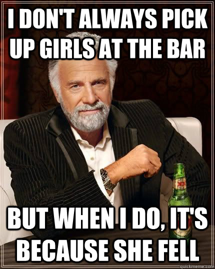 i dont always pick up girls at the bar but when i do its - The Most Interesting Man In The World