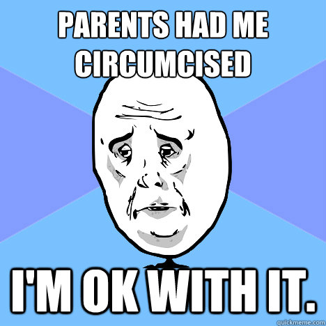parents had me circumcised im ok with it - Okay Guy