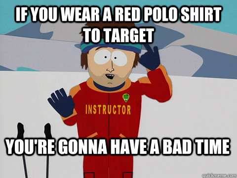 if you wear a red polo shirt to target youre gonna have a b - Bad Time