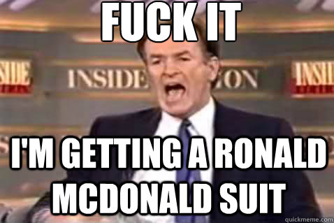 fuck it im getting a ronald mcdonald suit - Fuck It Bill OReilly