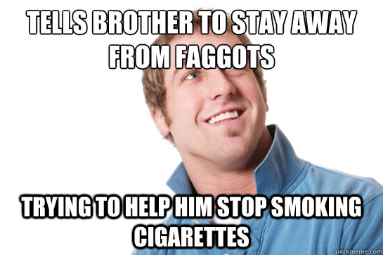 tells brother to stay away from faggots trying to help him s - Misunderstood D-Bag