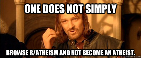 one does not simply browse ratheism and not become an athei - One Does Not Simply