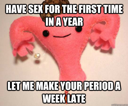 have sex for the first time in a year let me make your perio - Scumbag Uterus