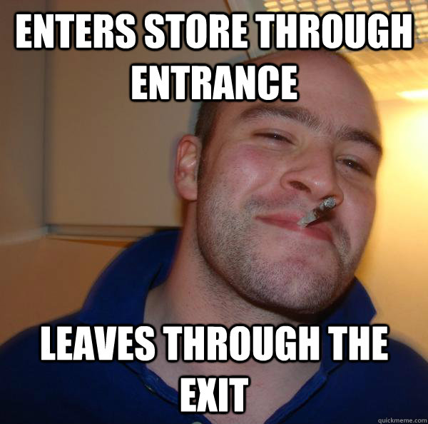enters store through entrance leaves through the exit - Good Guy Greg