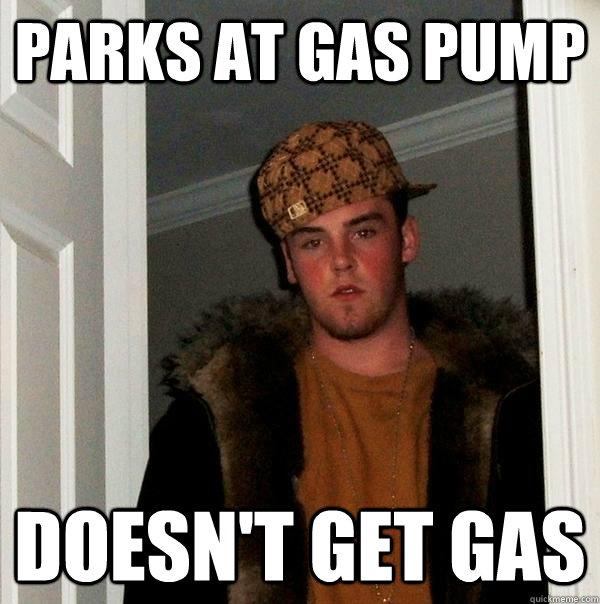 parks at gas pump doesnt get gas - Scumbag Steve