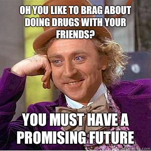 Oh you like to brag about doing drugs with your friends You - Condescending Wonka