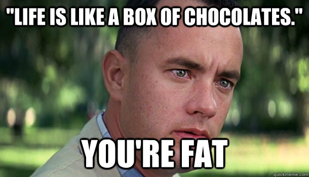 life is like a box of chocolates youre fat - Offensive Forrest Gump