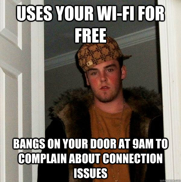 uses your wifi for free bangs on your door at 9am to compla - Scumbag Steve