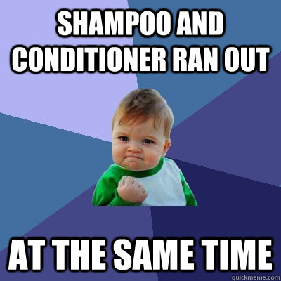 shampoo and conditioner ran out at the same time - Success Kid
