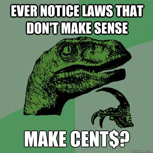 ever notice laws that dont make sense make cent - Philosoraptor