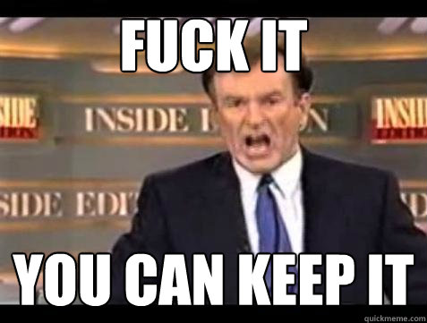 fuck it you can keep it - Bill OReilly Fuck It