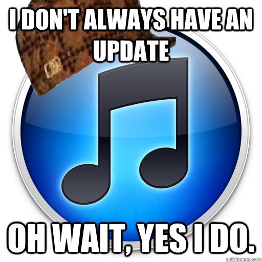 i dont always have an update oh wait yes i do - Scumbag iTunes