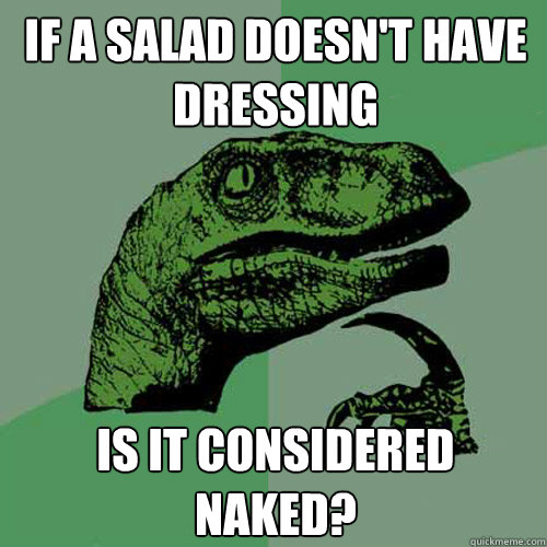 if a salad doesnt have dressing is it considered naked - Philosoraptor
