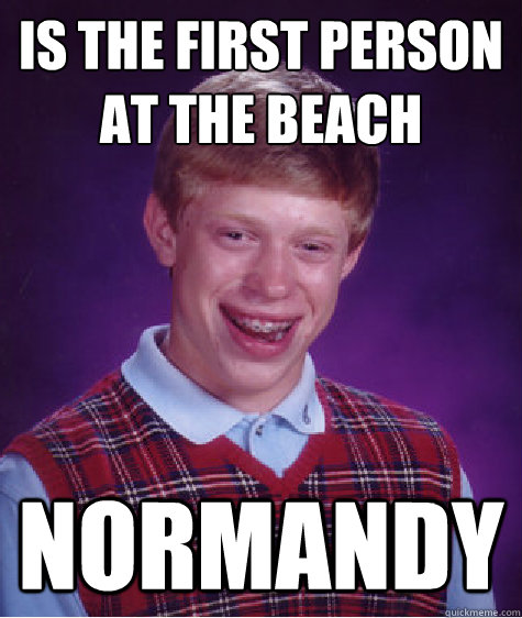 is the first person at the beach normandy - Bad Luck Brian