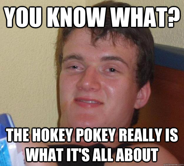 you know what the hokey pokey really is what its all about - 10 Guy