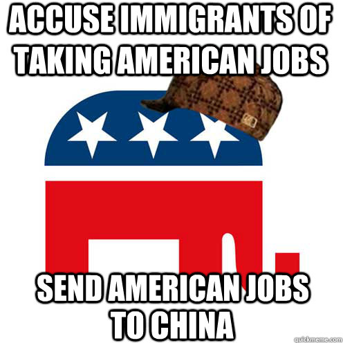 accuse immigrants of taking american jobs send american jobs - Scumbag GOP