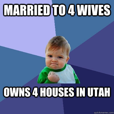 married to 4 wives owns 4 houses in utah - Success Kid
