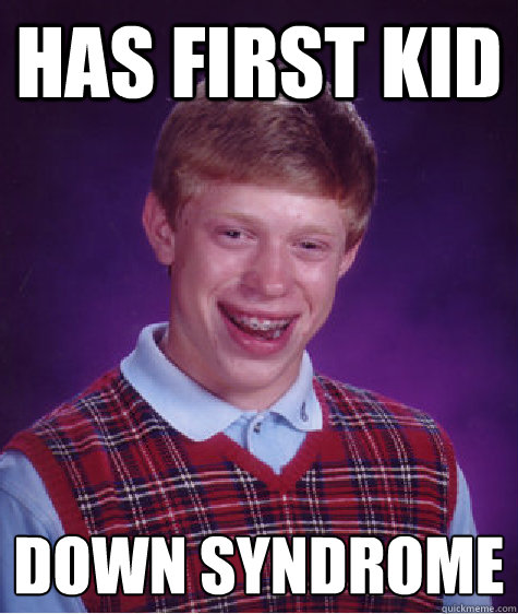 has first kid down syndrome - Bad Luck Brian