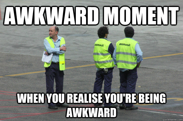awkward moment when you realise youre being awkward - Awkward Arnold
